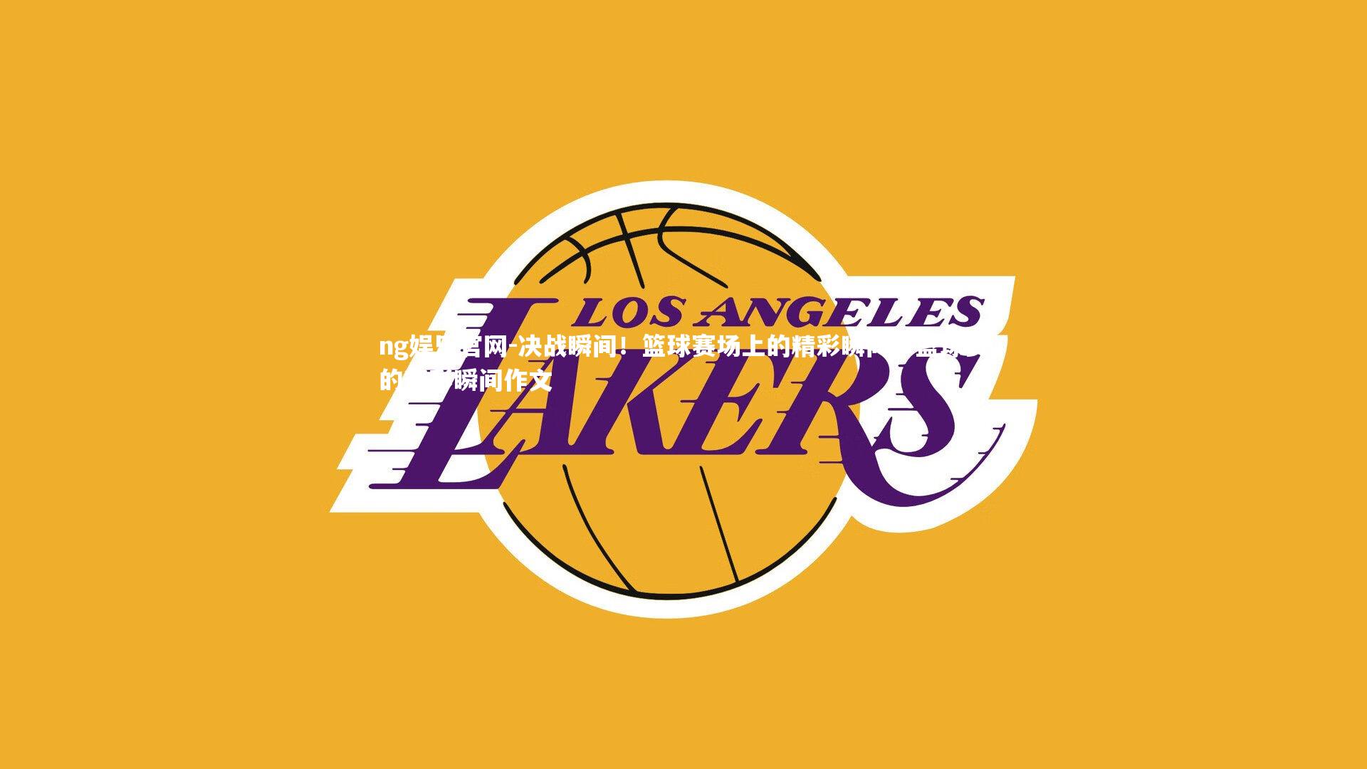 ng娱乐官网-决战瞬间!篮球赛场上的精彩瞬间,篮球赛的精彩瞬间作文