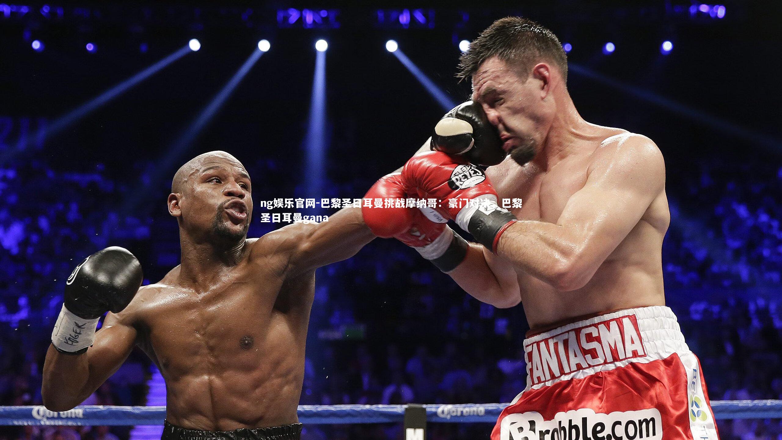 ng娱乐官网-巴黎圣日耳曼挑战摩纳哥：豪门对决，巴黎圣日耳曼gana