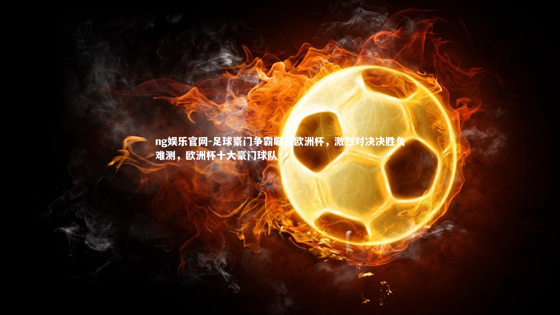 足球豪门争霸瞩目欧洲杯，激烈对决决胜负难测，欧洲杯十大豪门球队
