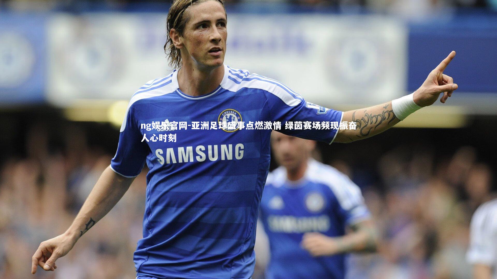 亚洲足球盛事点燃激情 绿茵赛场频现振奋人心时刻