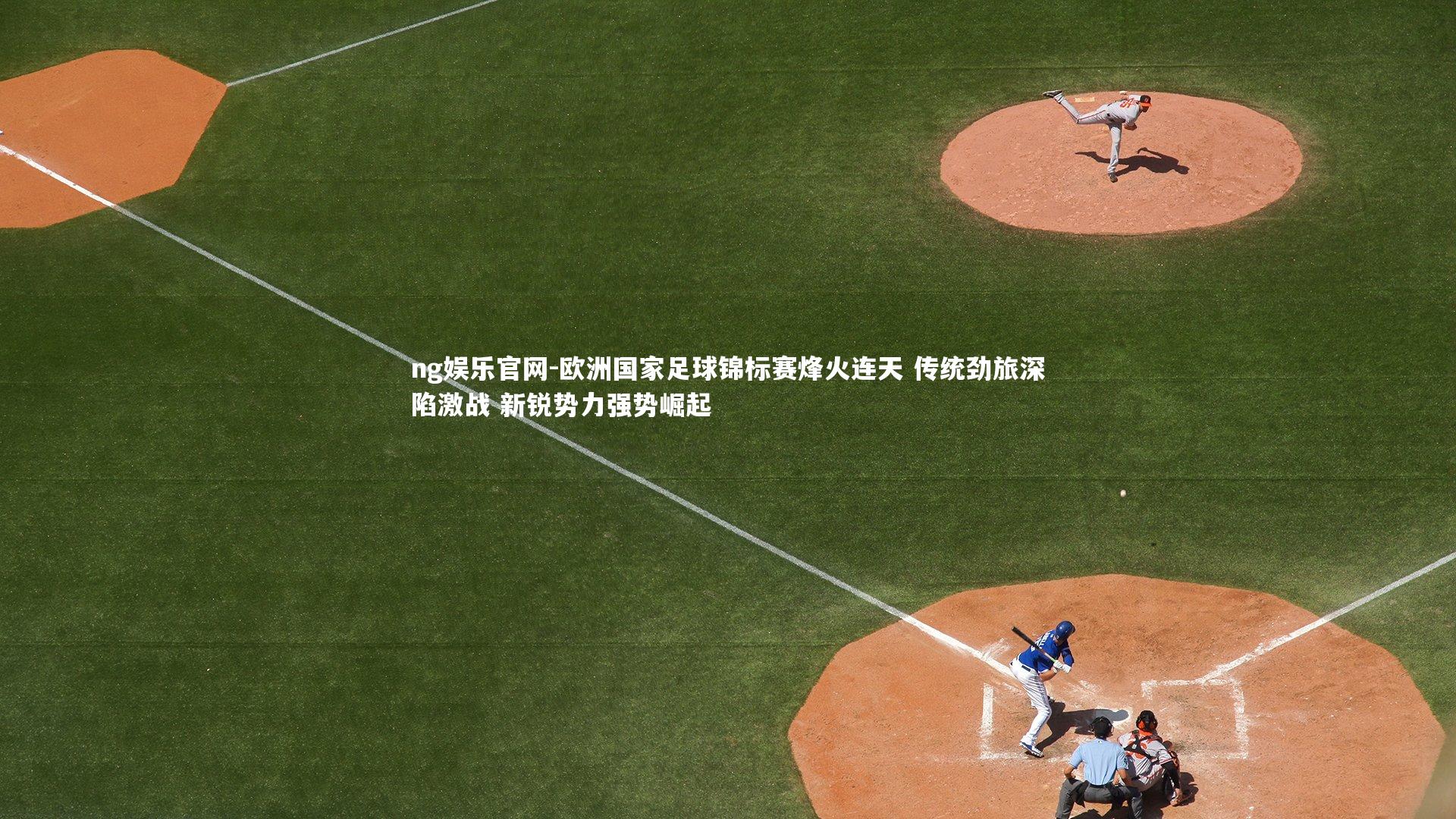 欧洲国家足球锦标赛烽火连天 传统劲旅深陷激战 新锐势力强势崛起